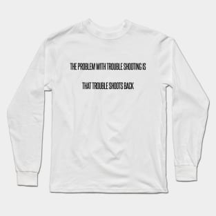 THE PROBLEM WITH TROUBLE SHOOTING IS THAT TROUBLE SHOOTS BACK,FUNNY QUOTES,FUNNY SAYING Long Sleeve T-Shirt